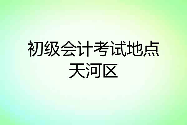 初级会计考试地点天河区
