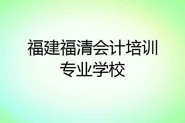 福建福清会计培训专业学校