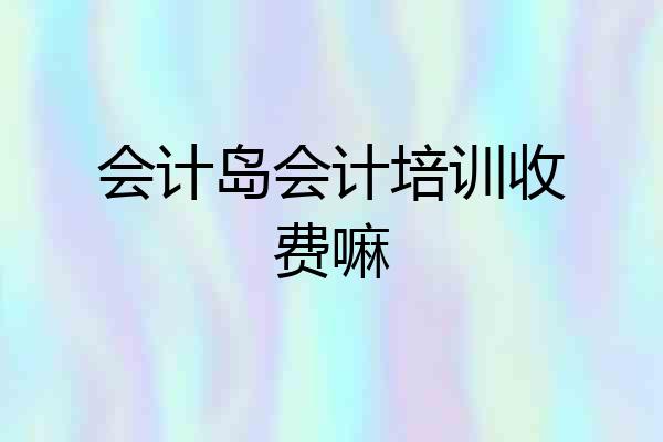 会计岛会计培训收费嘛
