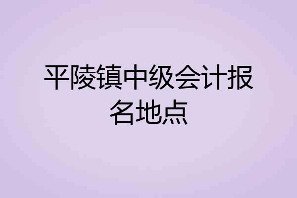 平陵镇中级会计报名地点