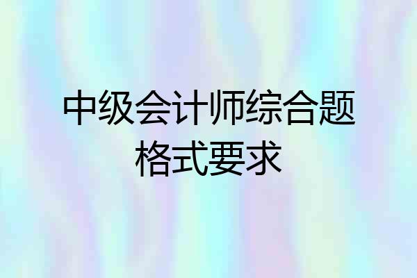中级会计师综合题格式要求