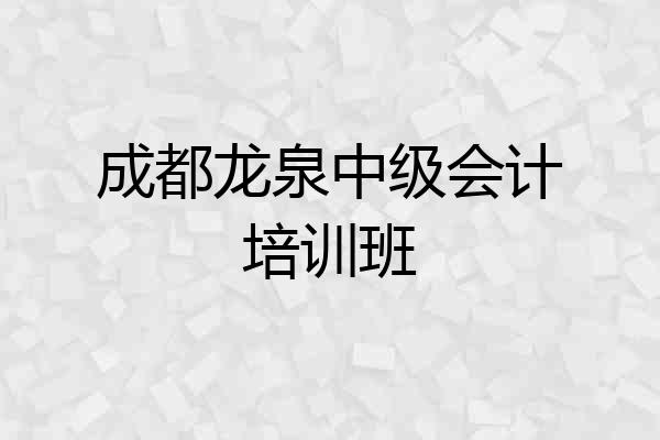 成都龙泉中级会计培训班