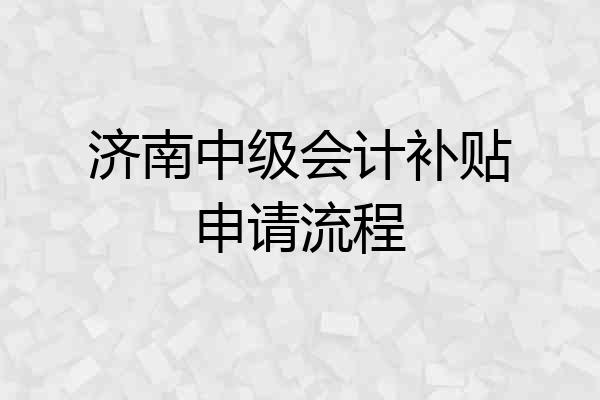 济南中级会计补贴申请流程
