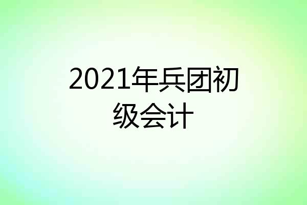 2021年兵团初级会计