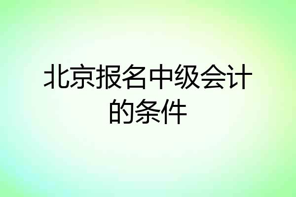 北京报名中级会计的条件