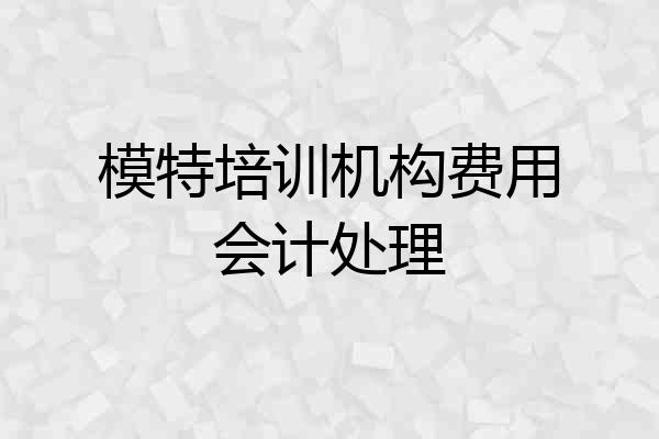 模特培训机构费用会计处理