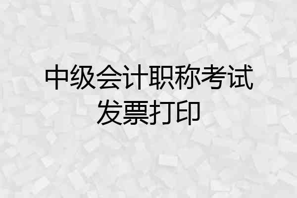 中级会计职称考试发票打印