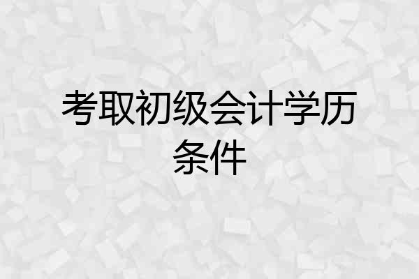 考取初级会计学历条件