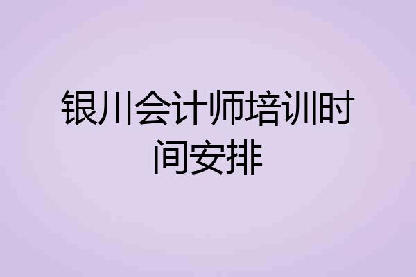 银川会计师培训时间安排