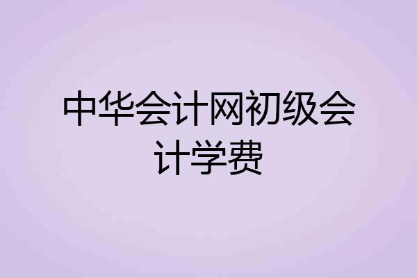 中华会计网初级会计学费