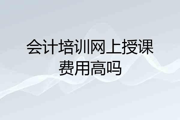 会计培训网上授课费用高吗