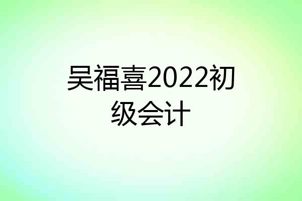 吴福喜2022初级会计