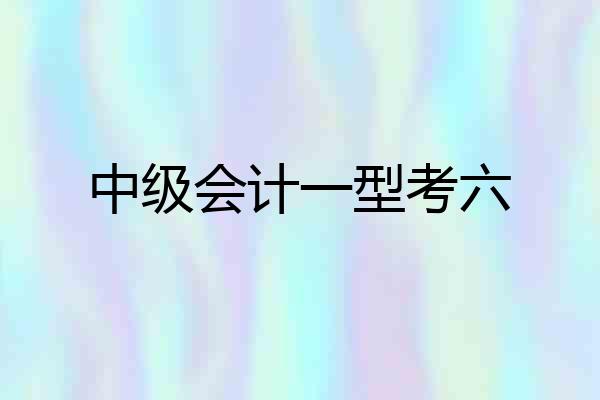 中级会计一型考六