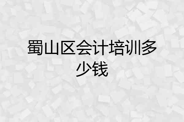 蜀山区会计培训多少钱
