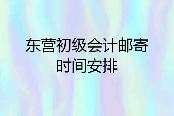 东营初级会计邮寄时间安排