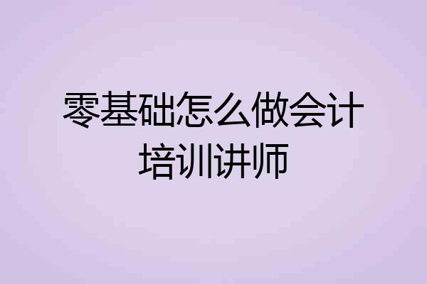 零基础怎么做会计培训讲师