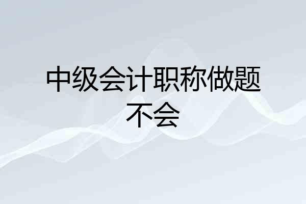 中级会计职称做题不会