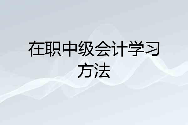 在职中级会计学习方法