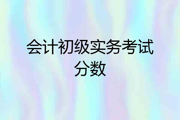 会计初级实务考试分数