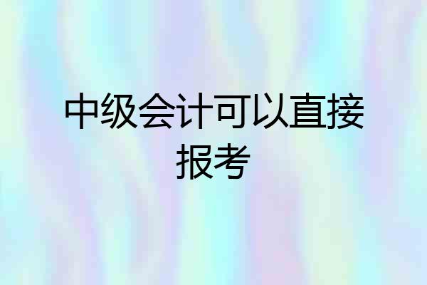 中级会计可以直接报考