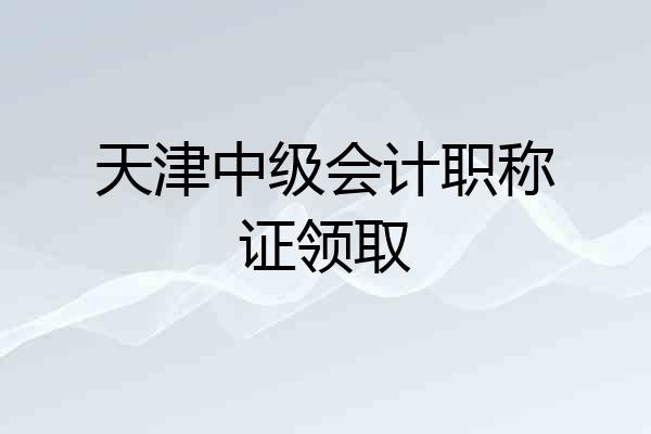 天津中级会计职称证领取