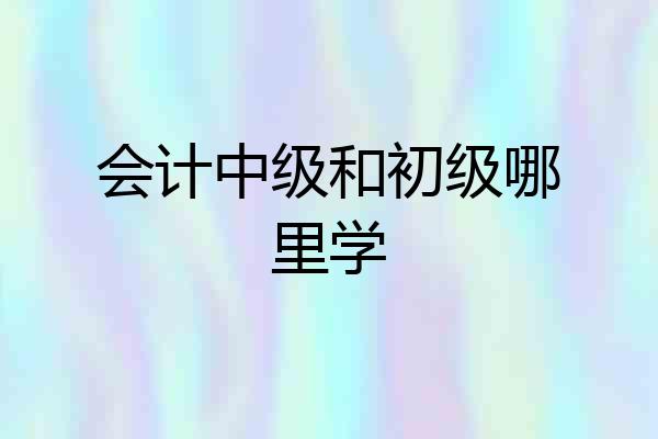 会计中级和初级哪里学