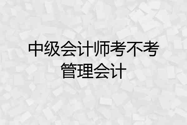 中级会计师考不考管理会计