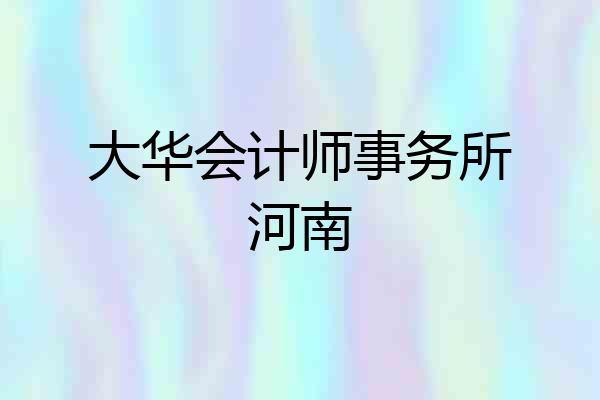 大华会计师事务所河南