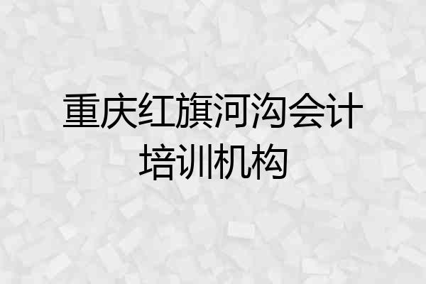 重庆红旗河沟会计培训机构