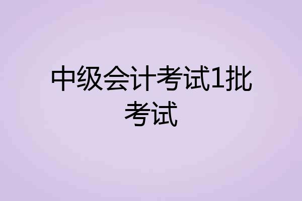 中级会计考试1批考试