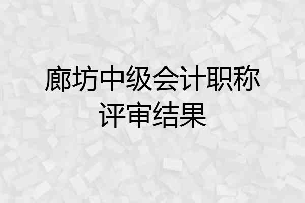 廊坊中级会计职称评审结果
