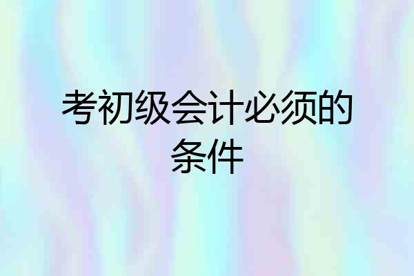 考初级会计必须的条件