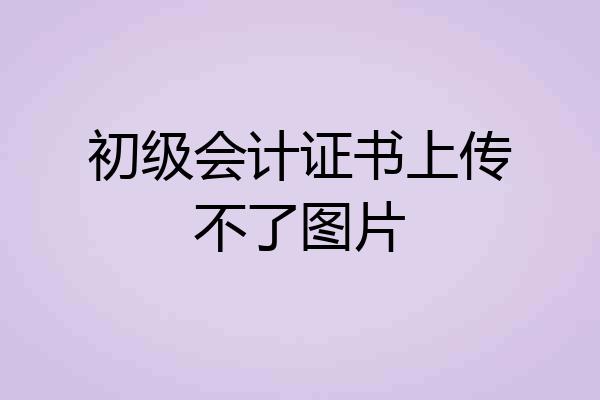 初级会计证书上传不了图片
