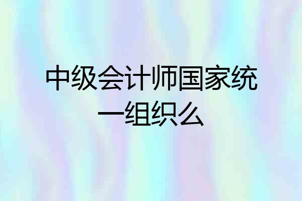 中级会计师国家统一组织么