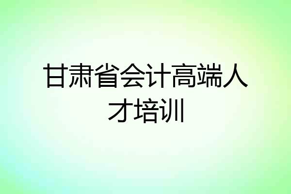 甘肃省会计高端人才培训