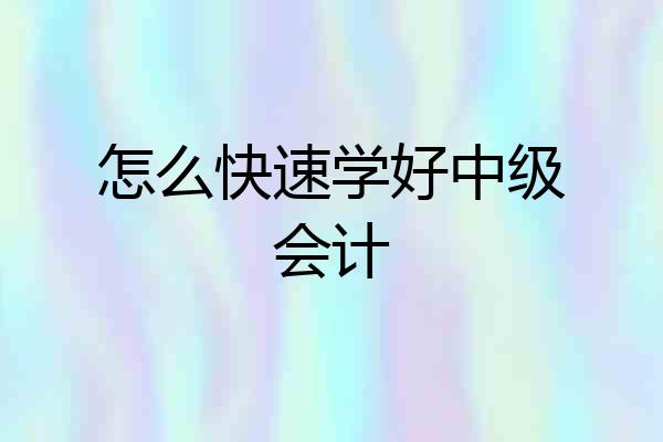 怎么快速学好中级会计