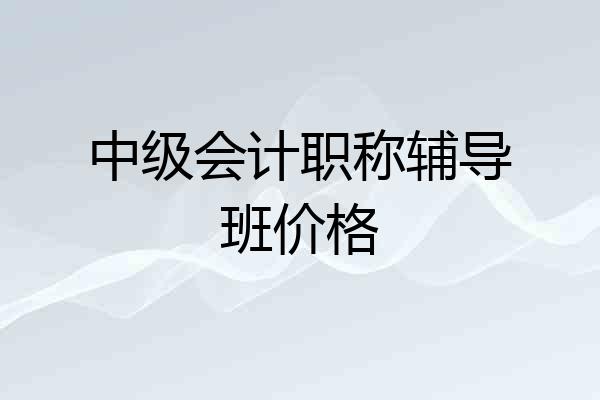 中级会计职称辅导班价格