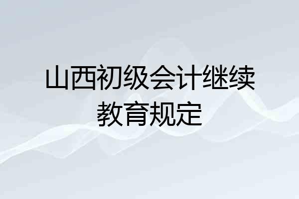 山西初级会计继续教育规定