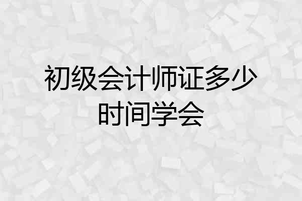 初级会计师证多少时间学会