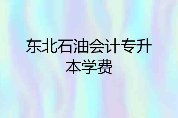 东北石油会计专升本学费