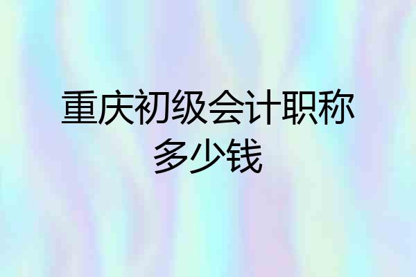 重庆初级会计职称多少钱