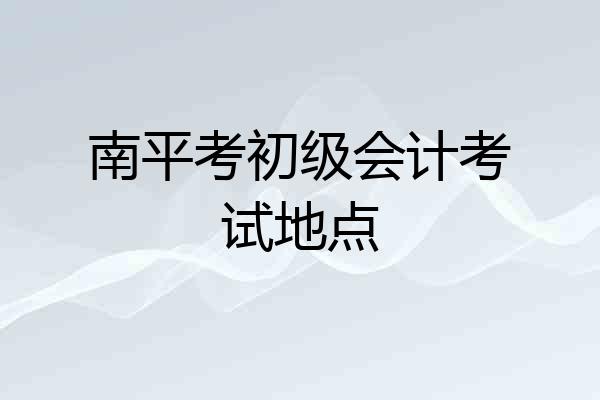 南平考初级会计考试地点