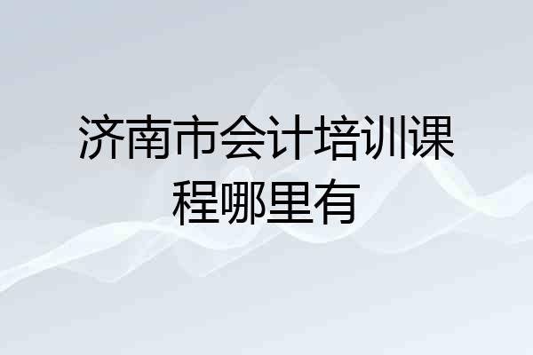济南市会计培训课程哪里有