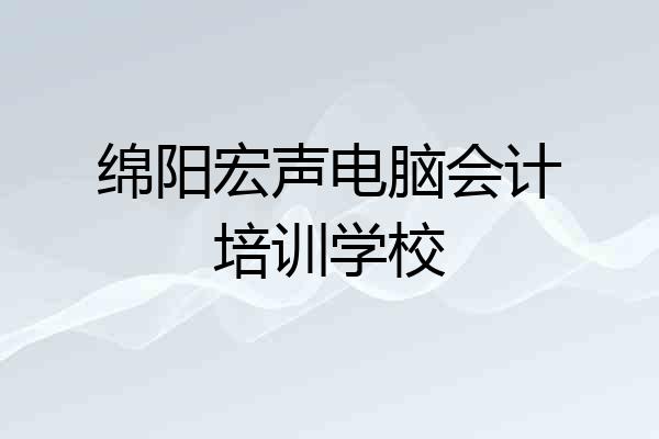绵阳宏声电脑会计培训学校