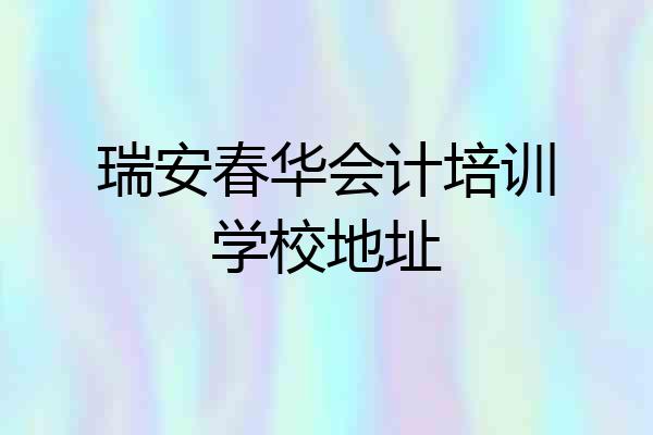 瑞安春华会计培训学校地址