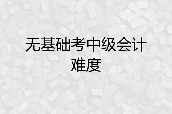 无基础考中级会计难度