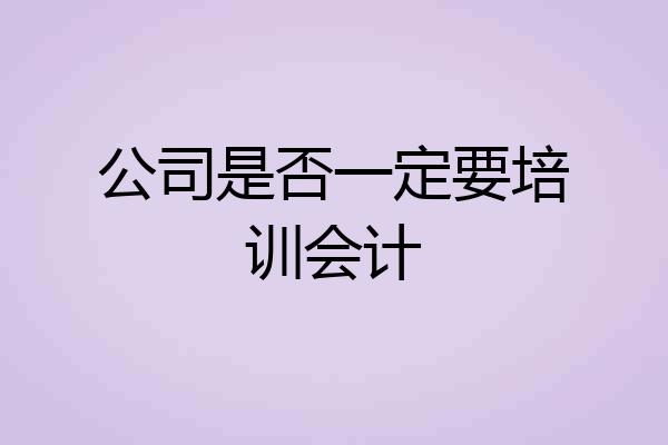公司是否一定要培训会计