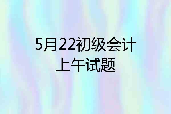 5月22初级会计上午试题