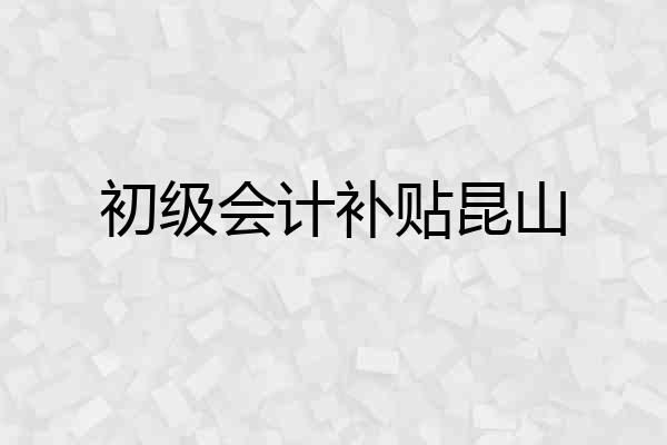 初级会计补贴昆山