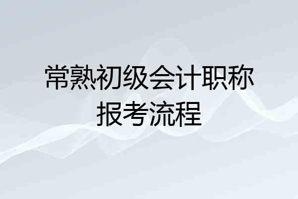 常熟初级会计职称报考流程